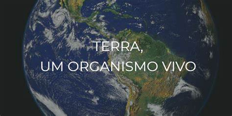 O PLANETA TERRA COMO UM SISTEMA QUE OPERA COMO UM ORGANISMO VIVO.